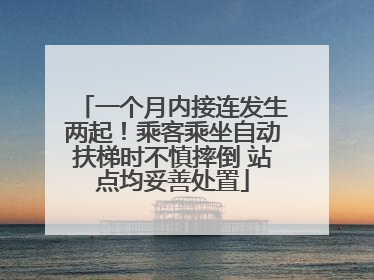 一个月内接连发生两起！乘客乘坐自动扶梯时不慎摔倒 站点均妥善处置