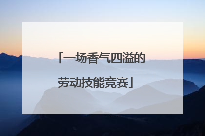 一场香气四溢的劳动技能竞赛