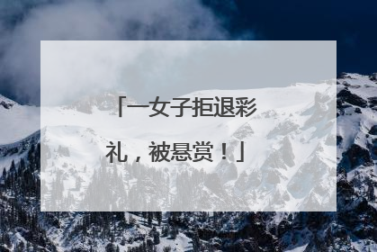 一女子拒退彩礼，被悬赏！
