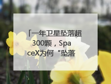 一年卫星坠落超300颗，SpaceX为何“坠落”事件频发？