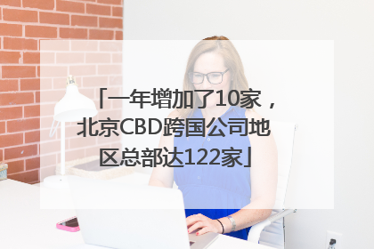 一年增加了10家，北京CBD跨国公司地区总部达122家