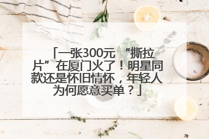 一张300元 “撕拉片”在厦门火了！明星同款还是怀旧情怀，年轻人为何愿意买单？