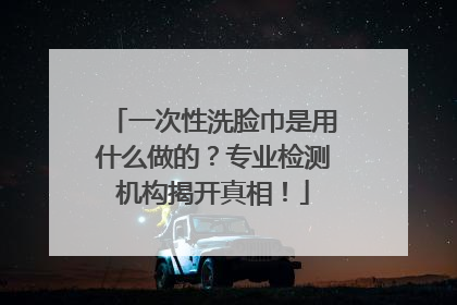一次性洗脸巾是用什么做的？专业检测机构揭开真相！