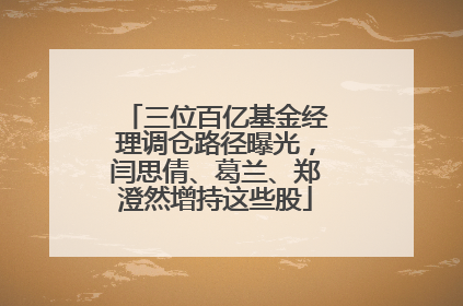 三位百亿基金经理调仓路径曝光，闫思倩、葛兰、郑澄然增持这些股
