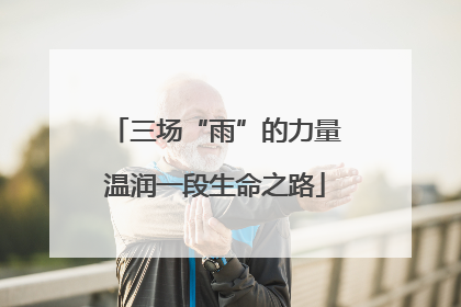三场“雨”的力量温润一段生命之路
