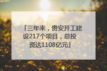 三年来，贵安开工建设217个项目，总投资达1108亿元