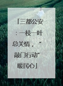 三都公安：一枝一叶总关情，“敲门行动”暖民心