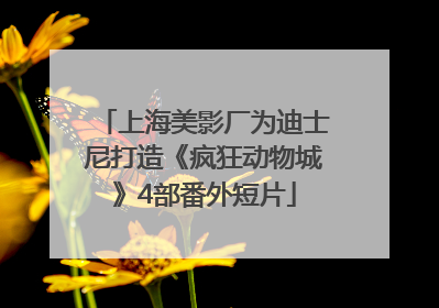 上海美影厂为迪士尼打造《疯狂动物城》4部番外短片