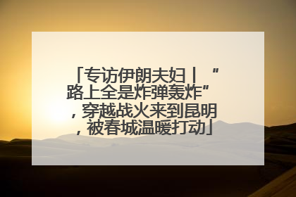 专访伊朗夫妇丨“路上全是炸弹轰炸”，穿越战火来到昆明，被春城温暖打动