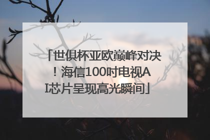 世俱杯亚欧巅峰对决！海信100吋电视AI芯片呈现高光瞬间