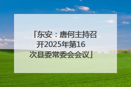 东安：唐何主持召开2025年第16次县委常委会会议