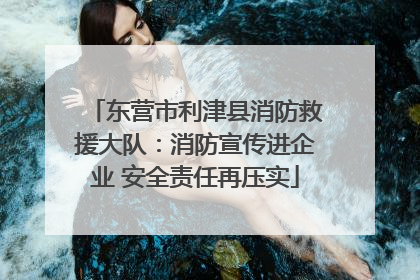 东营市利津县消防救援大队：消防宣传进企业 安全责任再压实
