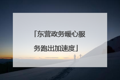 东营政务暖心服务跑出加速度