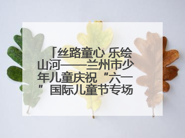 丝路童心 乐绘山河——兰州市少年儿童庆祝“六一”国际儿童节专场音乐会成功举办