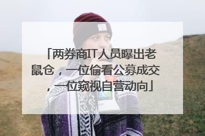 两券商IT人员曝出老鼠仓，一位偷看公募成交，一位窥视自营动向