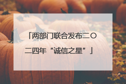 两部门联合发布二〇二四年“诚信之星”