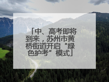 中、高考即将到来，苏州市黄桥街道开启“绿色护考”模式