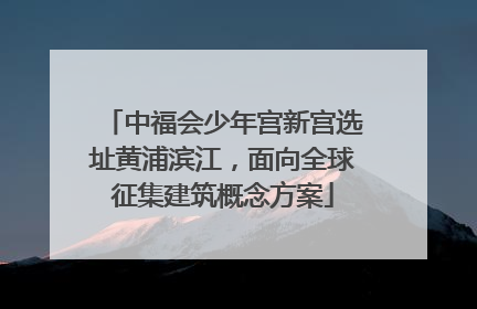 中福会少年宫新宫选址黄浦滨江，面向全球征集建筑概念方案