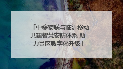 中移物联与临沂移动共建智慧安防体系 助力景区数字化升级