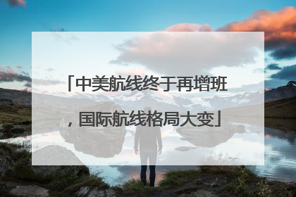 中美航线终于再增班，国际航线格局大变