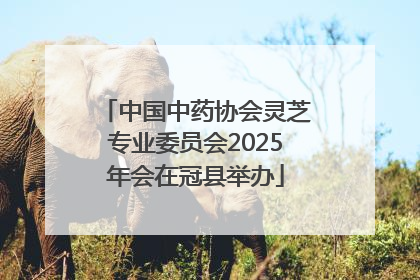 中国中药协会灵芝专业委员会2025年会在冠县举办