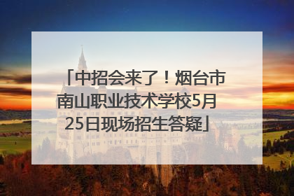 中招会来了！烟台市南山职业技术学校5月25日现场招生答疑