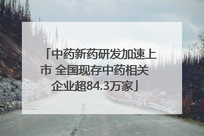 中药新药研发加速上市 全国现存中药相关企业超84.3万家