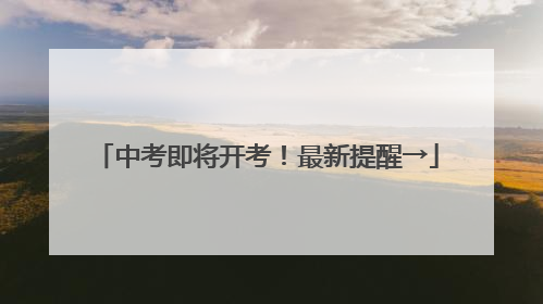 中考即将开考！最新提醒→