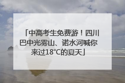 中高考生免费游！四川巴中光雾山、诺水河喊你来过18℃的夏天