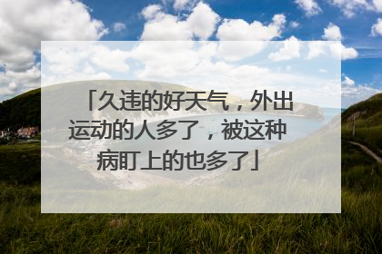 久违的好天气，外出运动的人多了，被这种病盯上的也多了