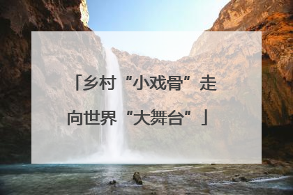 乡村“小戏骨”走向世界“大舞台”