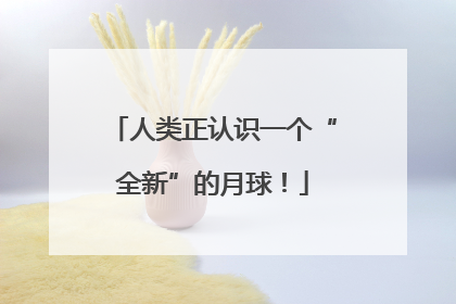 人类正认识一个“全新”的月球！