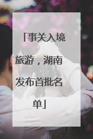 事关入境旅游，湖南发布首批名单