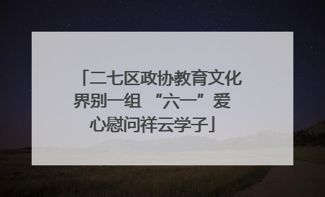 二七区政协教育文化界别一组 “六一”爱心慰问祥云学子