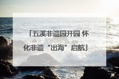 五溪非遗园开园 怀化非遗“出海”启航