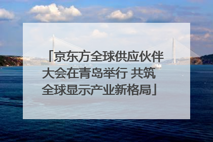 京东方全球供应伙伴大会在青岛举行 共筑全球显示产业新格局