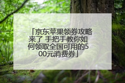 京东苹果领券攻略来了 手把手教你如何领取全国可用的500元消费券