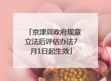 京津冀政府规章立法后评估办法7月1日起生效