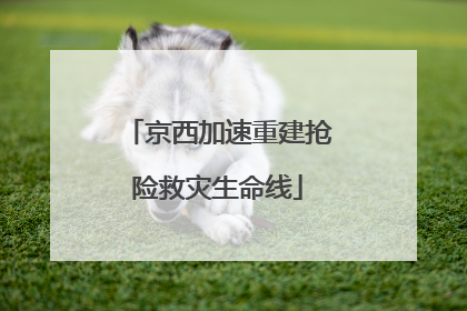 京西加速重建抢险救灾生命线