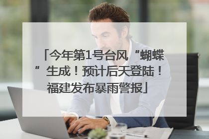 今年第1号台风“蝴蝶”生成！预计后天登陆！福建发布暴雨警报