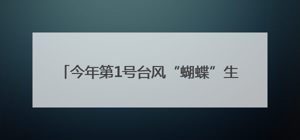 今年第1号台风“蝴蝶”生成，或将对湖北产生影响
