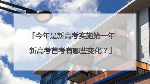 今年是新高考实施第一年 新高考首考有哪些变化？