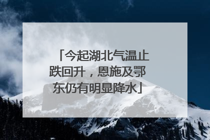 今起湖北气温止跌回升，恩施及鄂东仍有明显降水