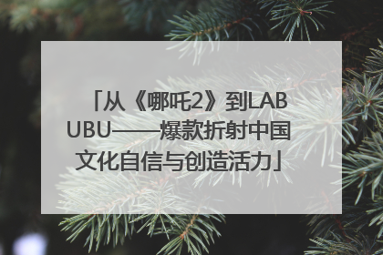 从《哪吒2》到LABUBU——爆款折射中国文化自信与创造活力