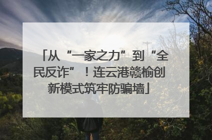 从“一家之力”到“全民反诈”！连云港赣榆创新模式筑牢防骗墙