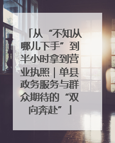 从“不知从哪儿下手”到半小时拿到营业执照｜单县政务服务与群众期待的“双向奔赴”