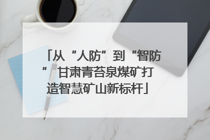 从“人防”到“智防” 甘肃青苔泉煤矿打造智慧矿山新标杆