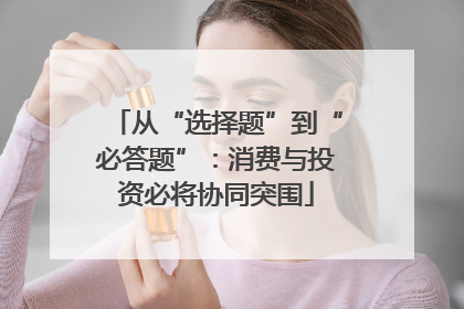 从“选择题”到“必答题”：消费与投资必将协同突围
