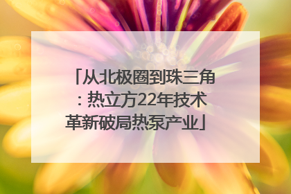 从北极圈到珠三角：热立方22年技术革新破局热泵产业