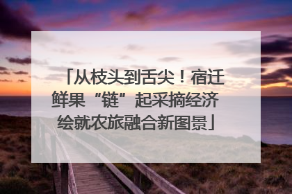 从枝头到舌尖！宿迁鲜果“链”起采摘经济绘就农旅融合新图景